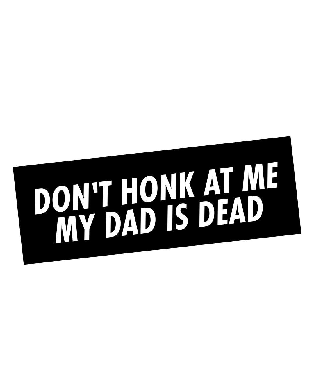Don't Honk At Me My Dad Is Dead Bumper Sticker
