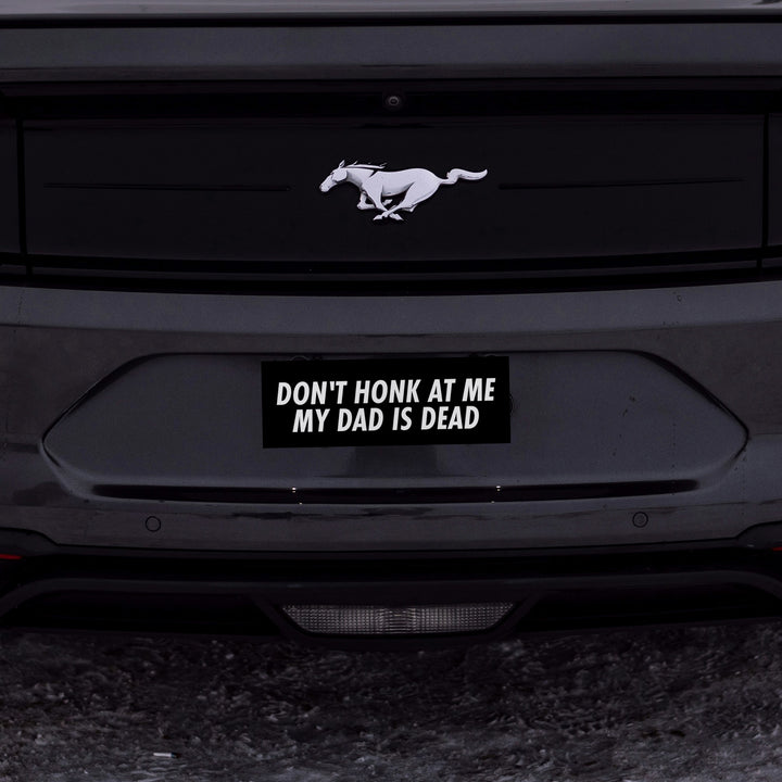 Don't Honk At Me My Dad Is Dead Bumper Sticker