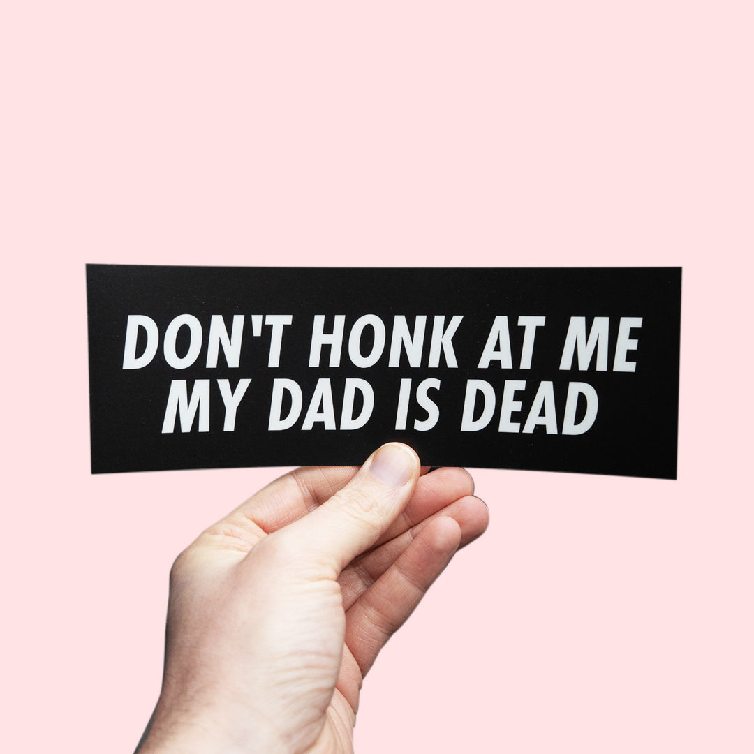 Don't Honk At Me My Dad Is Dead Bumper Sticker