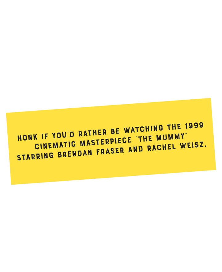 Honk if you'd rather be watching the 1999 cinematic masterpiece "The Mummy" starring Brendan Fraser and Rachel Weisz Bumper Sticker