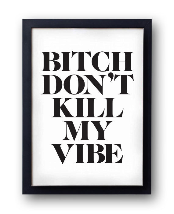 'Bitch, Don't Kill My Vibe' Print