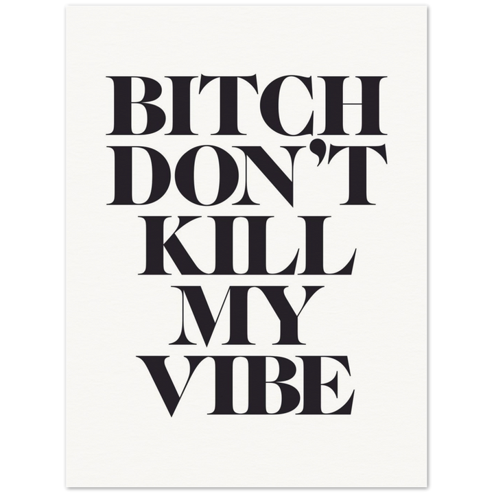 'Bitch, Don't Kill My Vibe' Print