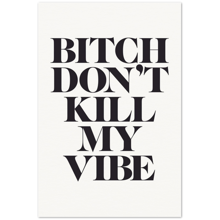 'Bitch, Don't Kill My Vibe' Print