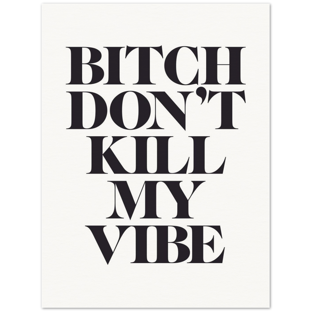 'Bitch, Don't Kill My Vibe' Print