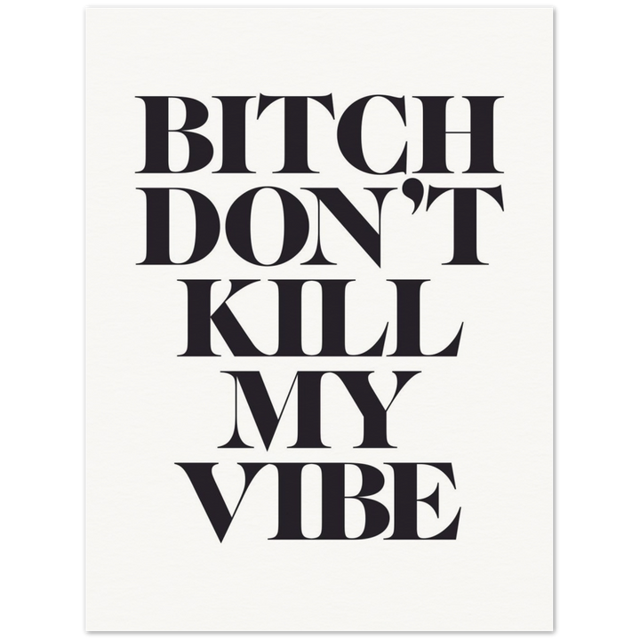 'Bitch, Don't Kill My Vibe' Print